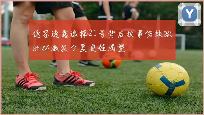 德容透露选择21号背后故事伤缺欧洲杯激发今夏更强渴望