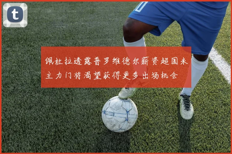 佩杜拉透露普罗维德尔薪资超国米主力门将渴望获得更多出场机会