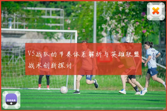 V5战队的节奏体系解析与英雄联盟战术创新探讨