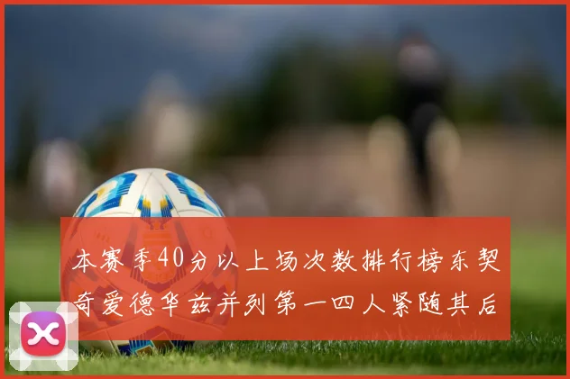 本赛季40分以上场次数排行榜东契奇爱德华兹并列第一四人紧随其后