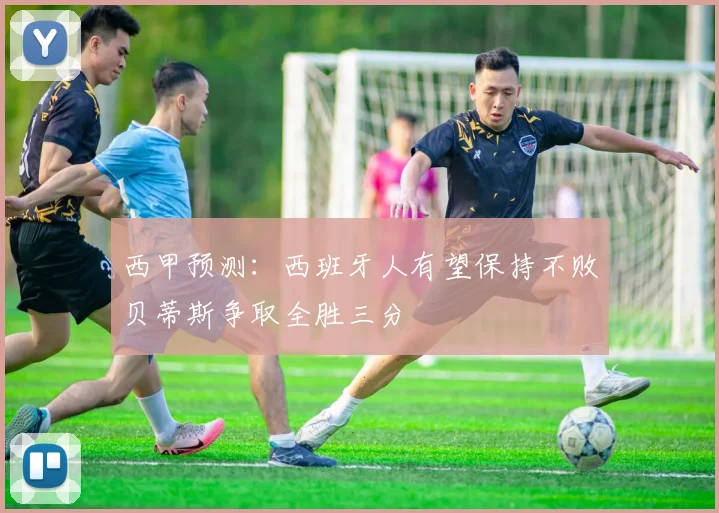 西甲预测：西班牙人有望保持不败贝蒂斯争取全胜三分