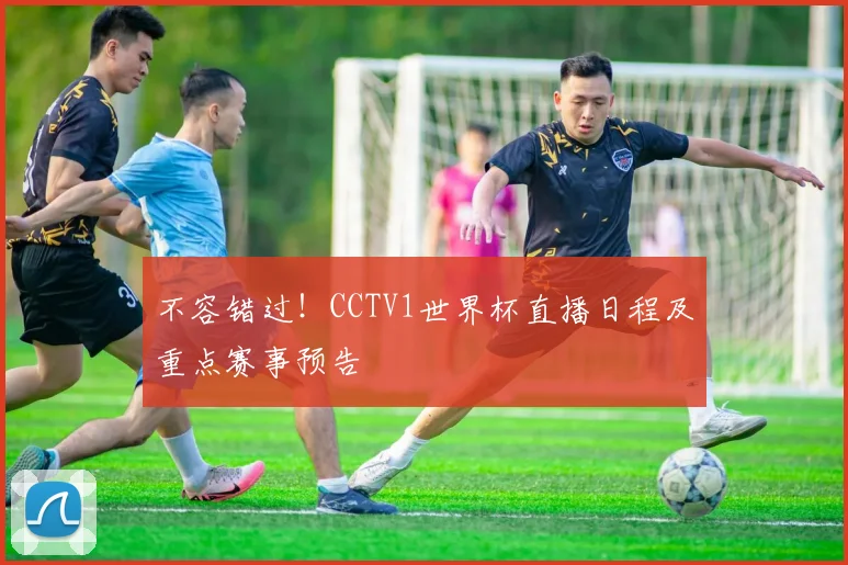 不容错过！CCTV1世界杯直播日程及重点赛事预告