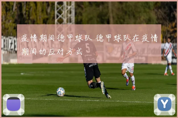 疫情期间德甲球队 德甲球队在疫情期间的应对方式