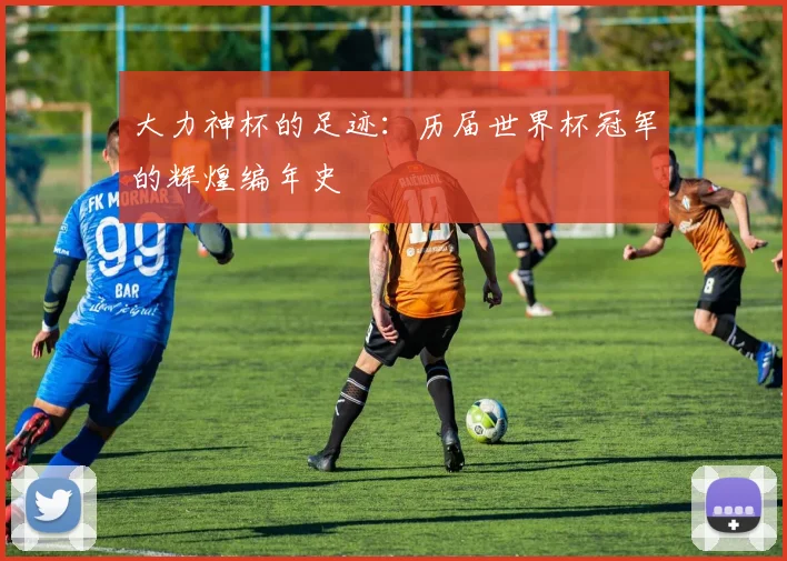 大力神杯的足迹：历届世界杯冠军的辉煌编年史