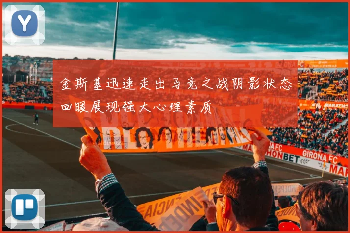 金斯基迅速走出马竞之战阴影状态回暖展现强大心理素质