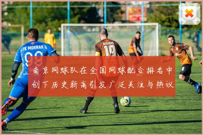 南京网球队在全国网球配合排名中创下历史新高引发广泛关注与热议