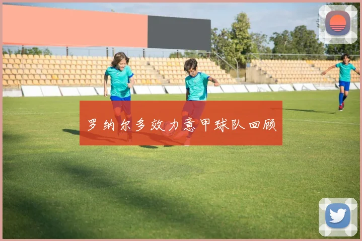 罗纳尔多效力意甲球队回顾