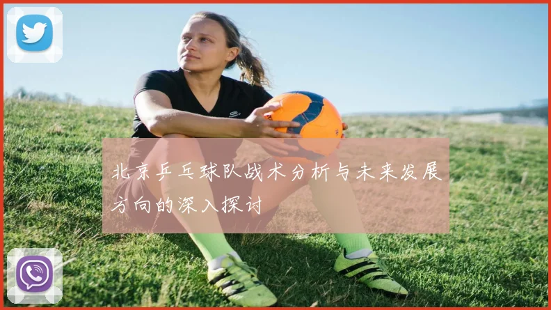 北京乒乓球队战术分析与未来发展方向的深入探讨