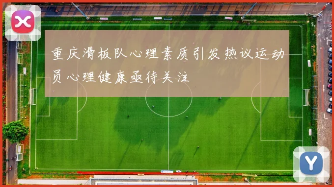 重庆滑板队心理素质引发热议运动员心理健康亟待关注