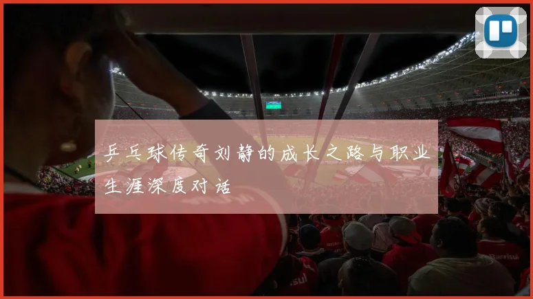 乒乓球传奇刘静的成长之路与职业生涯深度对话