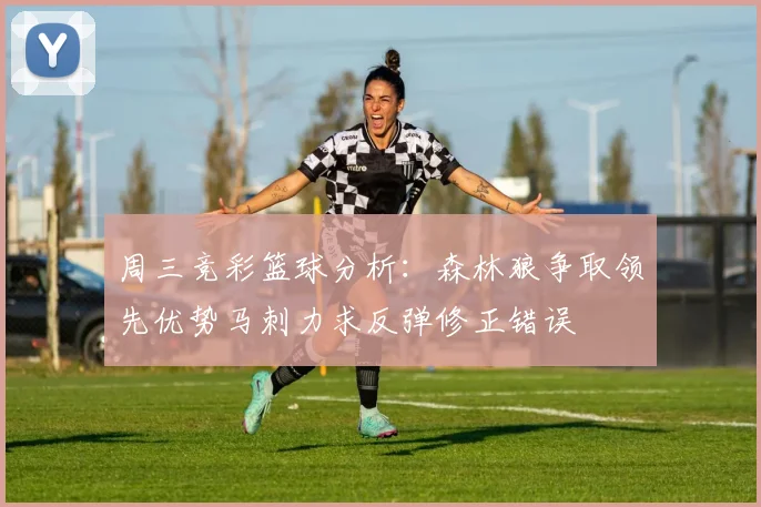 周三竞彩篮球分析：森林狼争取领先优势马刺力求反弹修正错误