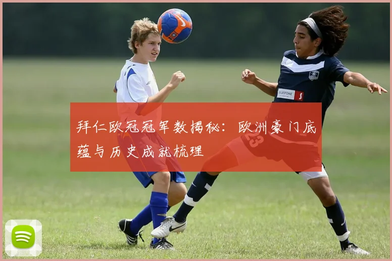 拜仁欧冠冠军数揭秘：欧洲豪门底蕴与历史成就梳理