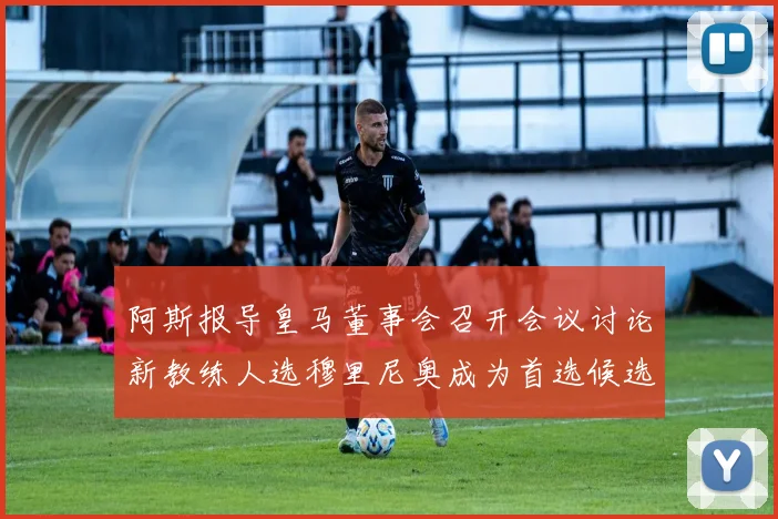 阿斯报导皇马董事会召开会议讨论新教练人选穆里尼奥成为首选候选人